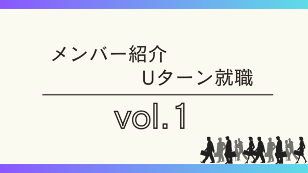 メンバー紹介・Uターン就職vol.1